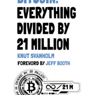 Bitcoin: Everything divided by 21 million , by Knut Svanholm with a Foreward by Jeff Booth
