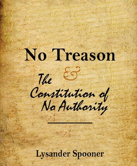 No Treason: The Constitution of No Authority, by Lysander Spooner